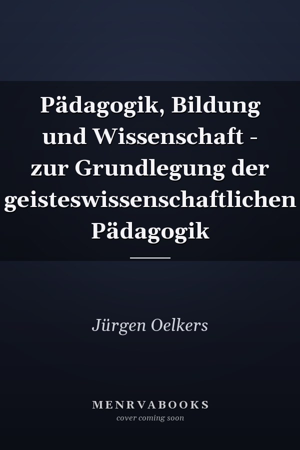 Pädagogik, Bildung und Wissenschaft - zur Grundlegung der geisteswissenschaftlichen Pädagogik
