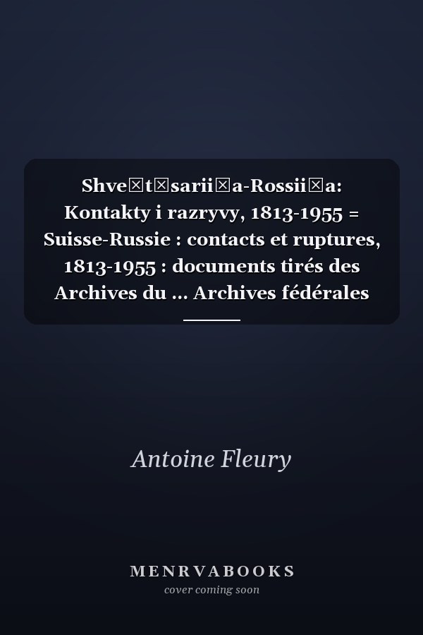 Shveĭt͡sarii͡a-Rossii͡a: Kontakty i razryvy, 1813-1955 = Suisse-Russie : contacts et ruptures, 1813-1955 : documents tirés des Archives du ... Archives fédérales suisses (French Edition)