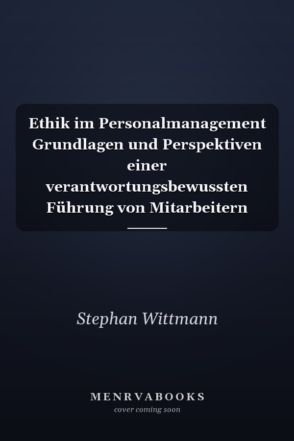 Ethik im Personalmanagement Grundlagen und Perspektiven einer verantwortungsbewussten Führung von Mitarbeitern