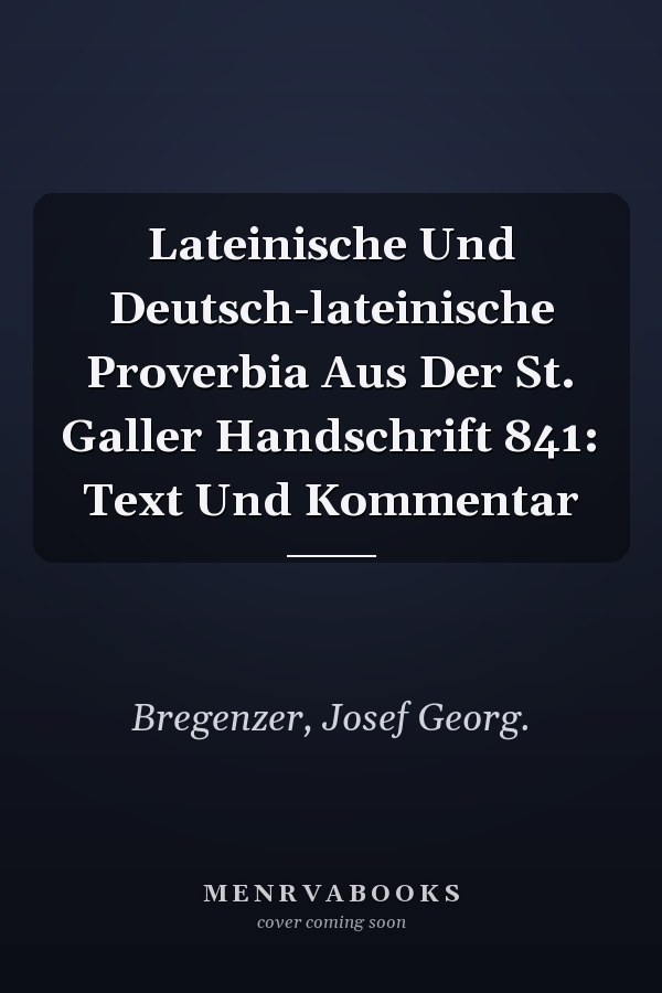 Lateinische Und Deutsch-lateinische Proverbia Aus Der St. Galler Handschrift 841: Text Und Kommentar
