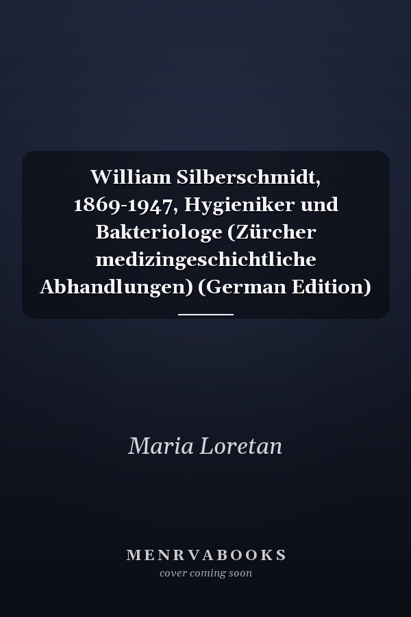 William Silberschmidt, 1869-1947, Hygieniker und Bakteriologe (Zürcher medizingeschichtliche Abhandlungen) (German Edition)