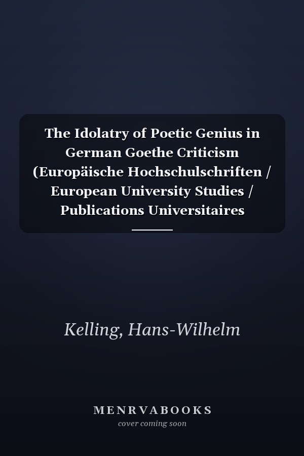 The Idolatry of Poetic Genius in German Goethe Criticism (Europäische Hochschulschriften / European University Studies / Publications Universitaires Européennes)