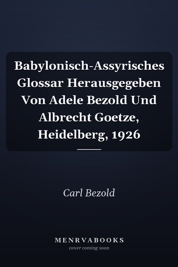 Babylonisch-Assyrisches Glossar Herausgegeben Von Adele Bezold Und Albrecht Goetze, Heidelberg, 1926