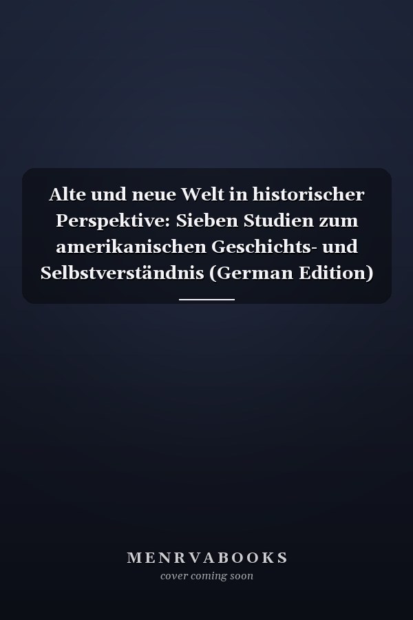 Alte und neue Welt in historischer Perspektive: Sieben Studien zum amerikanischen Geschichts- und Selbstverständnis (German Edition)