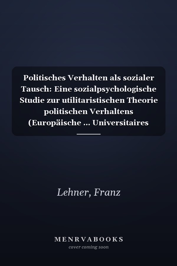 Politisches Verhalten als sozialer Tausch: Eine sozialpsychologische Studie zur utilitaristischen Theorie politischen Verhaltens (Europäische ... Universitaires Européennes) (German Edition)