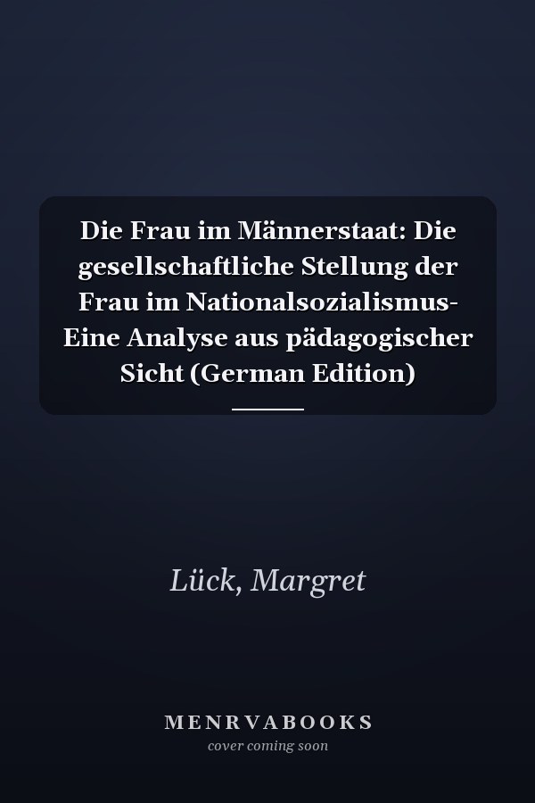 Die Frau im Männerstaat: Die gesellschaftliche Stellung der Frau im Nationalsozialismus- Eine Analyse aus pädagogischer Sicht (German Edition)