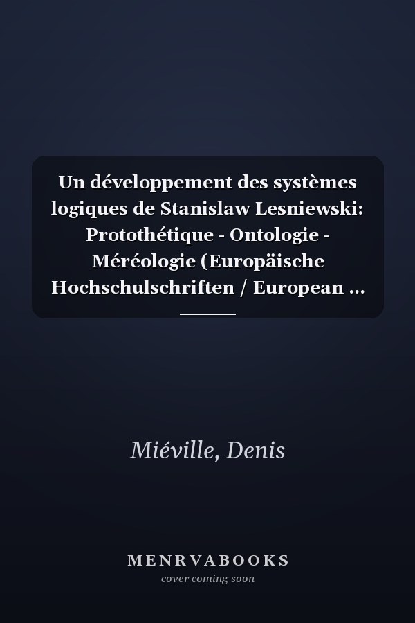 Un développement des systèmes logiques de Stanislaw Lesniewski: Protothétique - Ontologie - Méréologie (Europäische Hochschulschriften / European ... Universitaires Européennes) (French Edition)