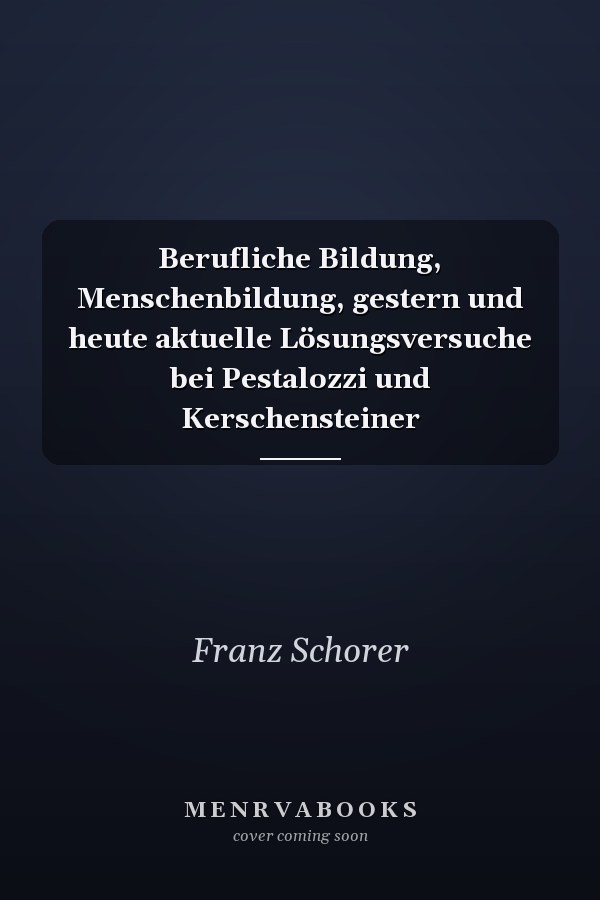 Berufliche Bildung, Menschenbildung, gestern und heute aktuelle Lösungsversuche bei Pestalozzi und Kerschensteiner