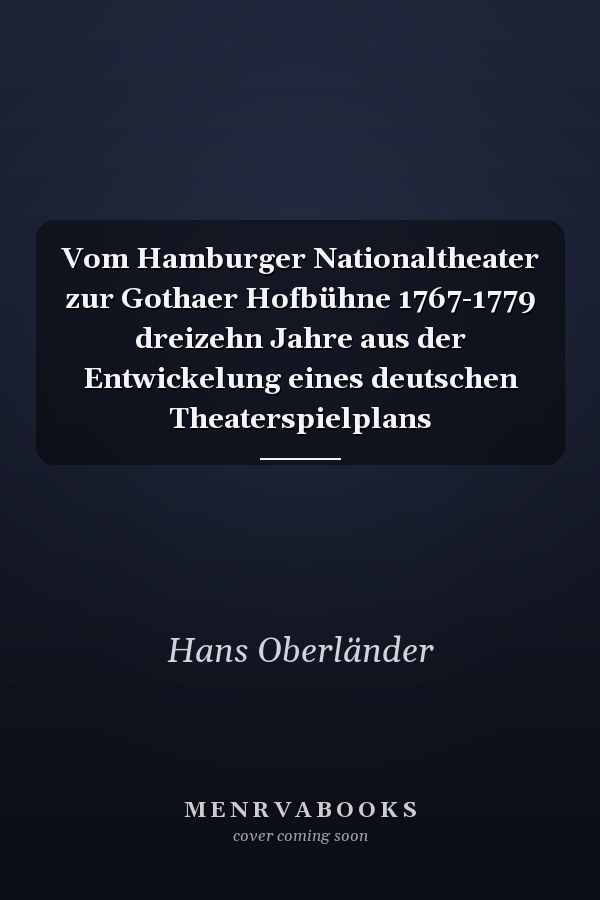 Vom Hamburger Nationaltheater zur Gothaer Hofbühne 1767-1779 dreizehn Jahre aus der Entwickelung eines deutschen Theaterspielplans