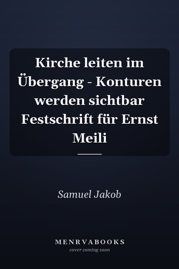 Kirche leiten im Übergang - Konturen werden sichtbar Festschrift für Ernst Meili