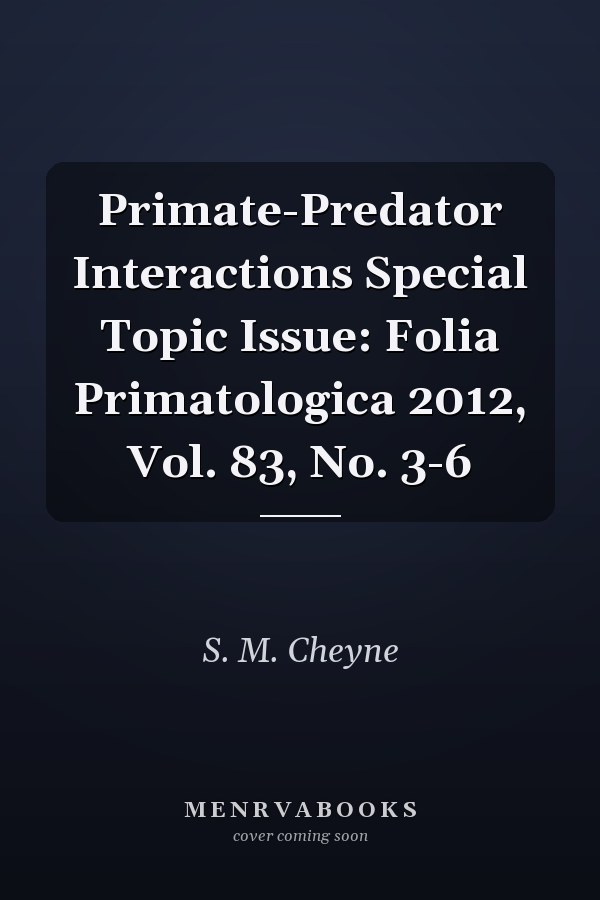 Primate-Predator Interactions Special Topic Issue: Folia Primatologica 2012, Vol. 83, No. 3-6