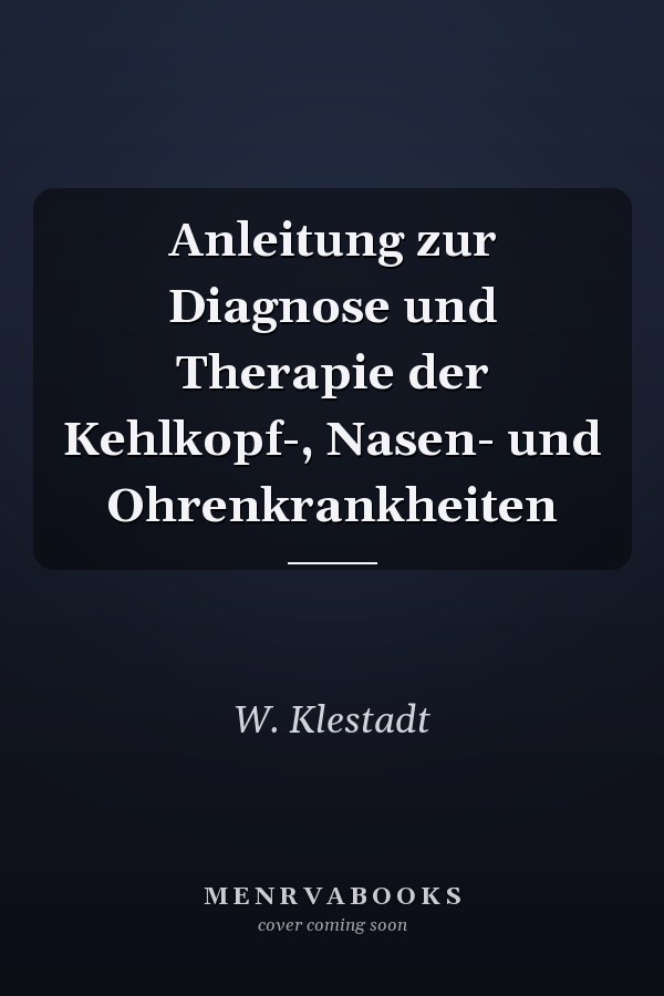 Anleitung zur Diagnose und Therapie der Kehlkopf-, Nasen- und Ohrenkrankheiten
