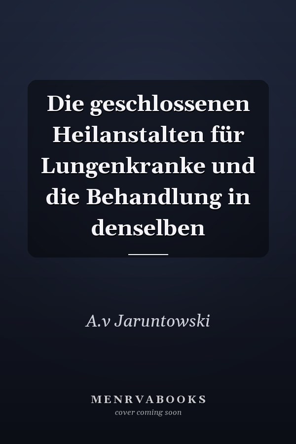 Die geschlossenen Heilanstalten für Lungenkranke und die Behandlung in denselben