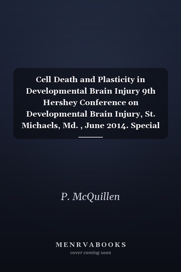 Cell Death and Plasticity in Developmental Brain Injury 9th Hershey Conference on Developmental Brain Injury, St. Michaels, Md. , June 2014. Special Topic Issue: Developmental Neuroscience 2015, Vol. 37, No. 4-5