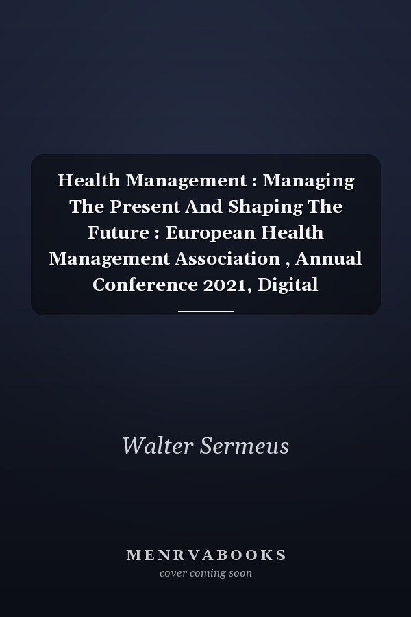 Health Management : Managing The Present And Shaping The Future : European Health Management Association , Annual Conference 2021, Digital Conference, September 2021 : Abstracts. Supplement Issue Of
