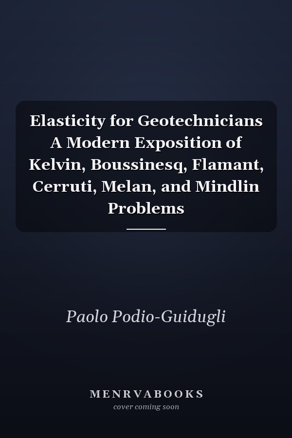 Elasticity for Geotechnicians A Modern Exposition of Kelvin, Boussinesq, Flamant, Cerruti, Melan, and Mindlin Problems