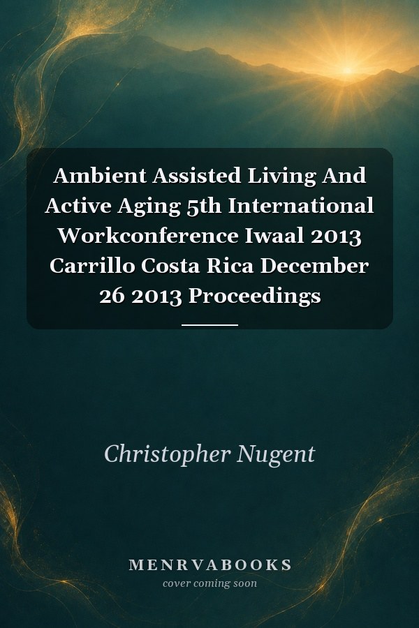 Ambient Assisted Living And Active Aging 5th International Workconference Iwaal 2013 Carrillo Costa Rica December 26 2013 Proceedings