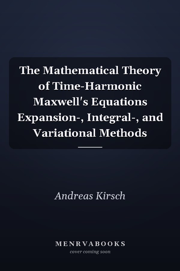 The Mathematical Theory of Time-Harmonic Maxwell's Equations Expansion-, Integral-, and Variational Methods