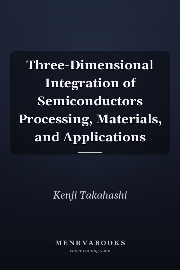 Three-Dimensional Integration of Semiconductors Processing, Materials, and Applications