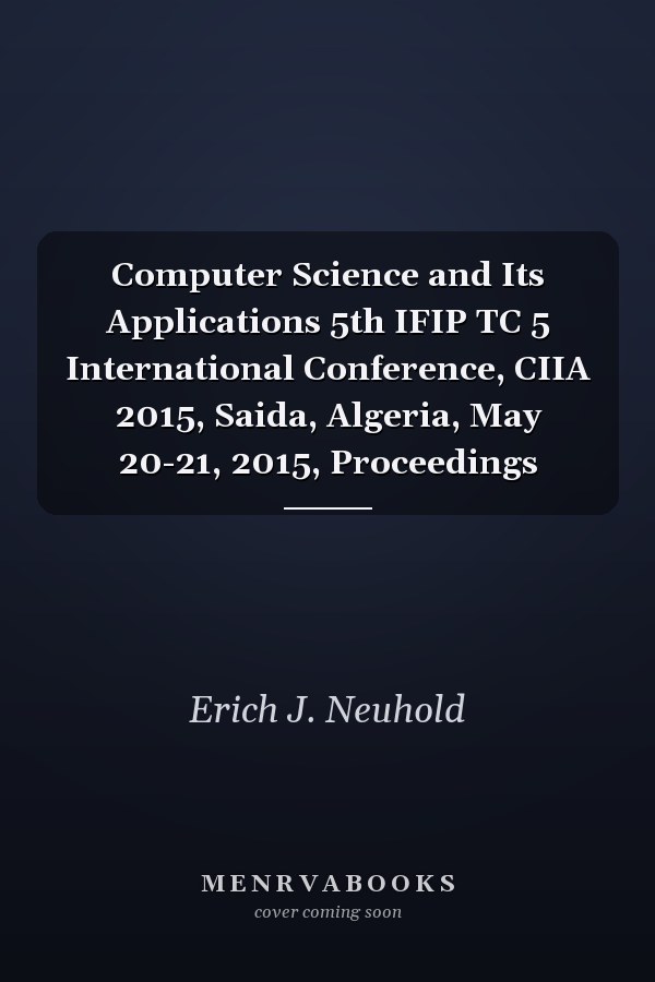 Computer Science and Its Applications 5th IFIP TC 5 International Conference, CIIA 2015, Saida, Algeria, May 20-21, 2015, Proceedings