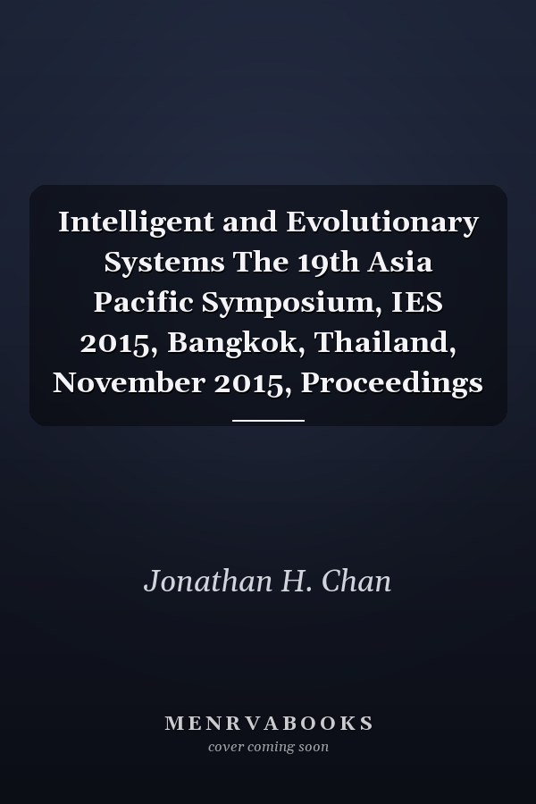 Intelligent and Evolutionary Systems The 19th Asia Pacific Symposium, IES 2015, Bangkok, Thailand, November 2015, Proceedings
