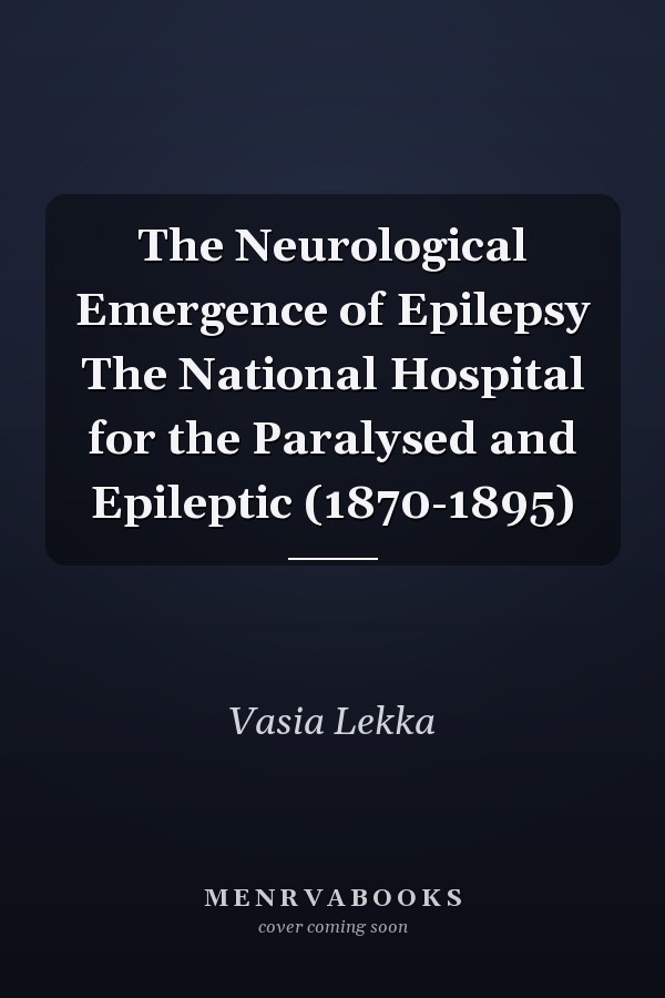 The Neurological Emergence of Epilepsy The National Hospital for the Paralysed and Epileptic (1870-1895)