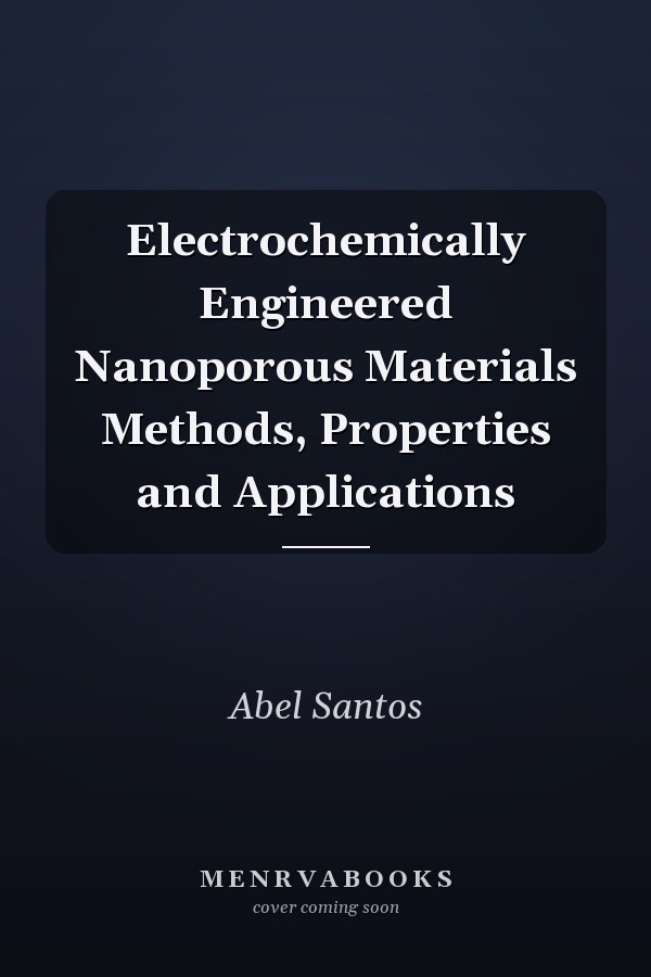 Electrochemically Engineered Nanoporous Materials Methods, Properties and Applications