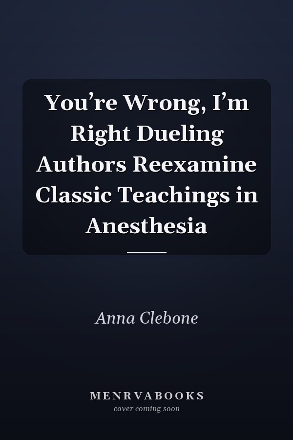 You’re Wrong, I’m Right Dueling Authors Reexamine Classic Teachings in Anesthesia