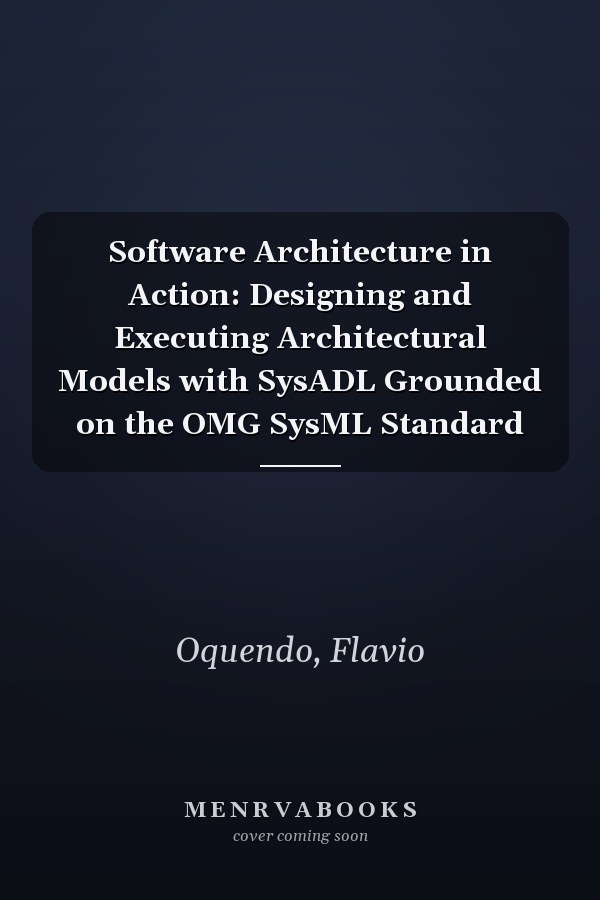 Software Architecture in Action: Designing and Executing Architectural Models with SysADL Grounded on the OMG SysML Standard