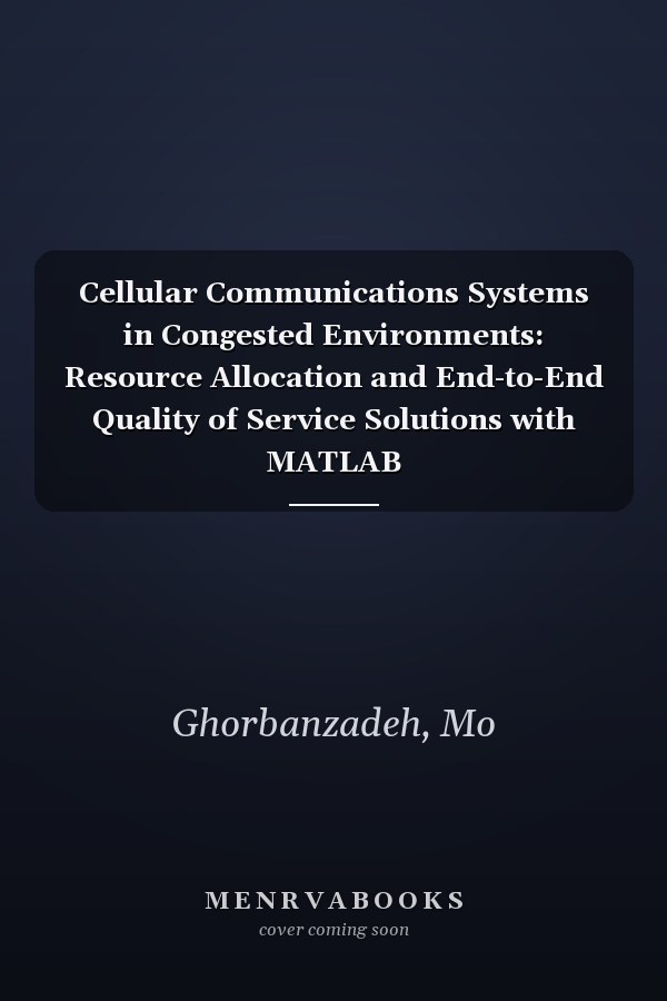 Cellular Communications Systems in Congested Environments: Resource Allocation and End-to-End Quality of Service Solutions with MATLAB