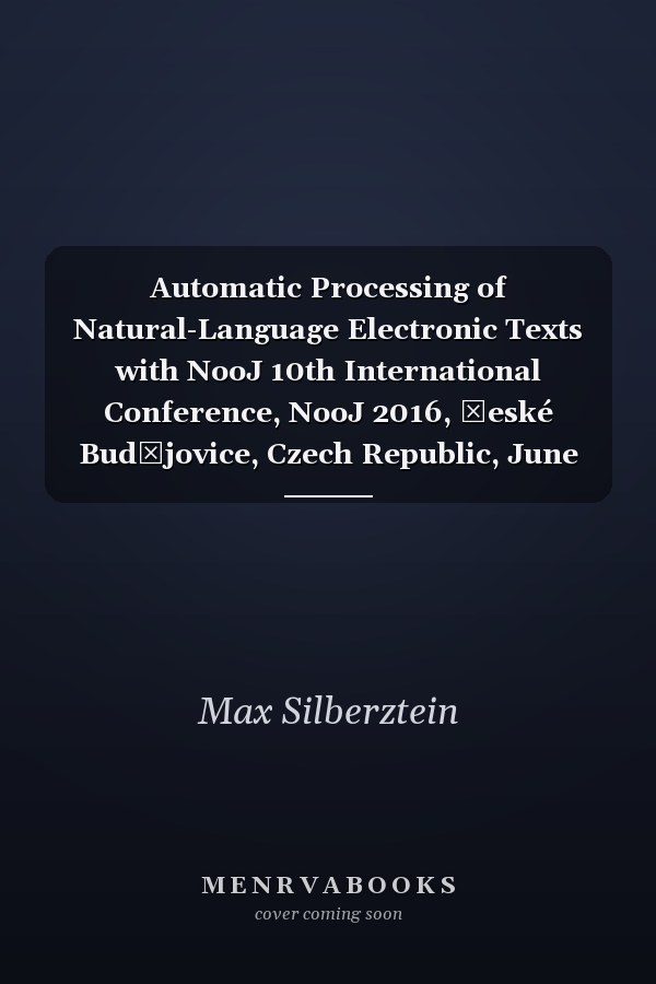 Automatic Processing of Natural-Language Electronic Texts with NooJ 10th International Conference, NooJ 2016, České Budějovice, Czech Republic, June 9-11, 2016, Revised Selected Papers