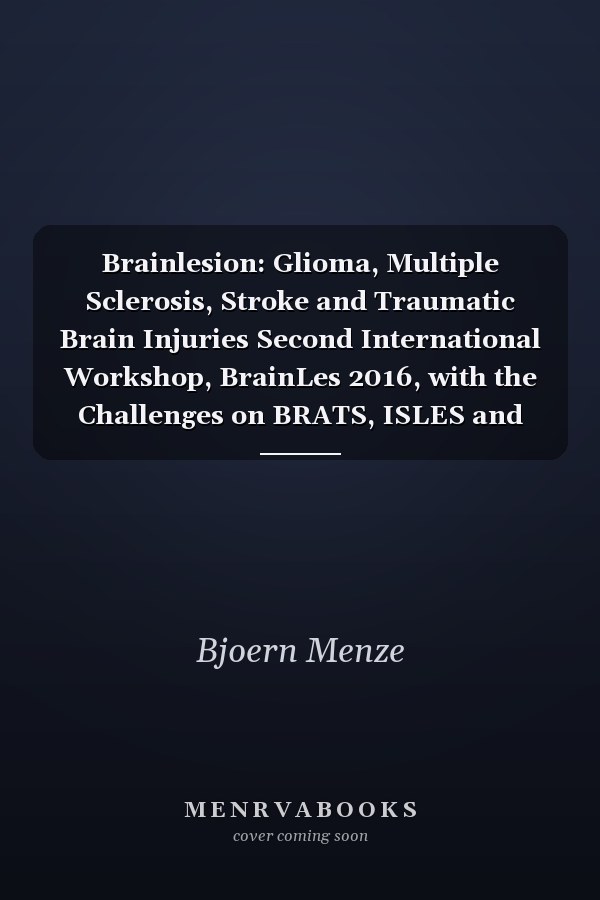 Brainlesion: Glioma, Multiple Sclerosis, Stroke and Traumatic Brain Injuries Second International Workshop, BrainLes 2016, with the Challenges on BRATS, ISLES and mTOP 2016, Held in Conjunction with MICCAI 2016, Athens, Greece, October 17, 2016, Revised Selected Papers