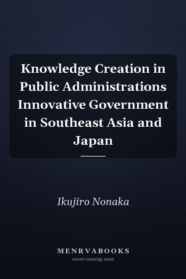 Knowledge Creation in Public Administrations Innovative Government in Southeast Asia and Japan