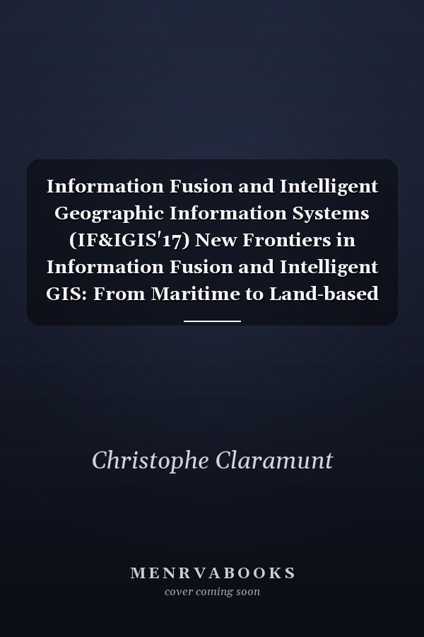 Information Fusion and Intelligent Geographic Information Systems (IF&IGIS'17) New Frontiers in Information Fusion and Intelligent GIS: From Maritime to Land-based Research