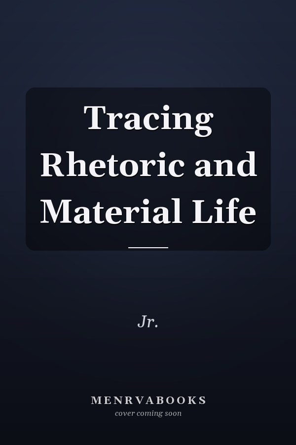Tracing Rhetoric and Material Life