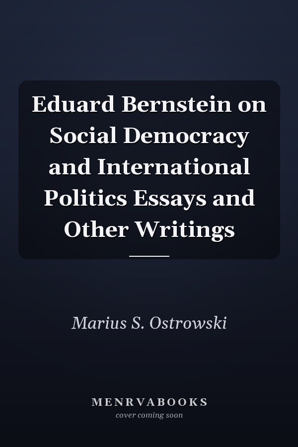 Eduard Bernstein on Social Democracy and International Politics Essays and Other Writings