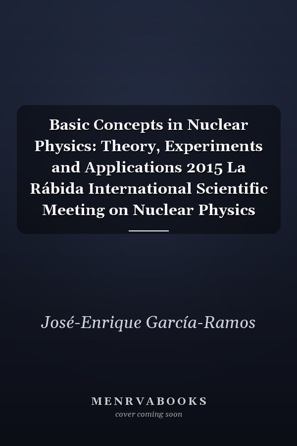 Basic Concepts in Nuclear Physics: Theory, Experiments and Applications 2015 La Rábida International Scientific Meeting on Nuclear Physics