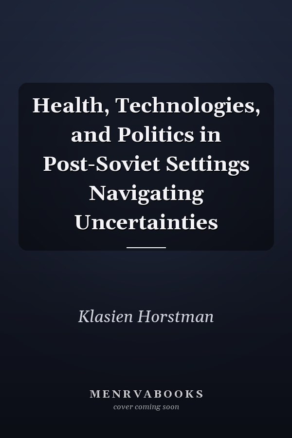 Health, Technologies, and Politics in Post-Soviet Settings Navigating Uncertainties