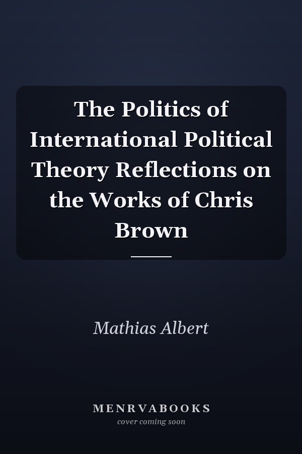 The Politics of International Political Theory Reflections on the Works of Chris Brown