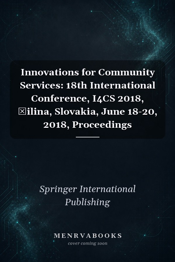 Innovations for Community Services: 18th International Conference, I4CS 2018, Žilina, Slovakia, June 18-20, 2018, Proceedings