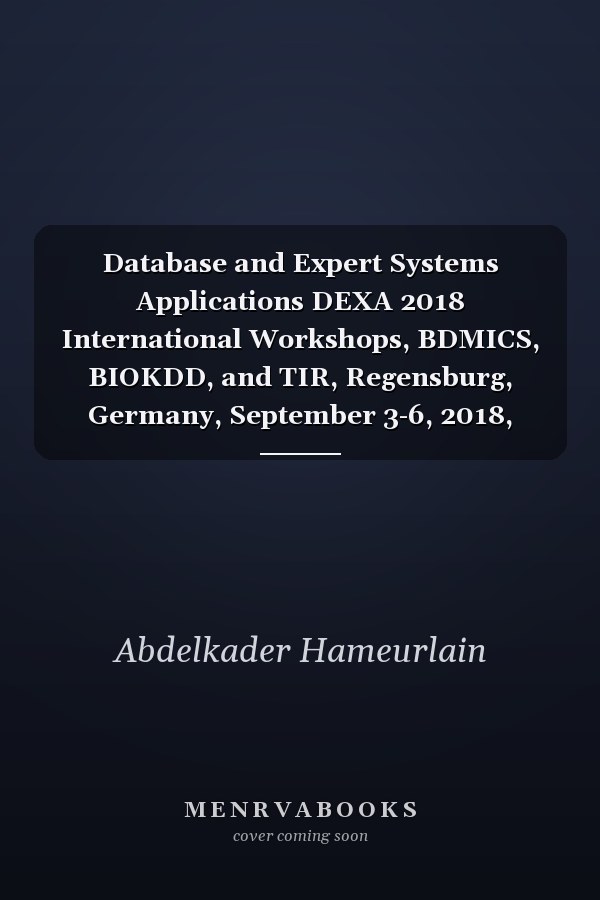 Database and Expert Systems Applications DEXA 2018 International Workshops, BDMICS, BIOKDD, and TIR, Regensburg, Germany, September 3-6, 2018, Proceedings