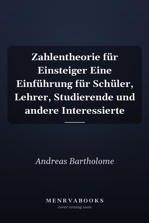 Zahlentheorie für Einsteiger Eine Einführung für Schüler, Lehrer, Studierende und andere Interessierte