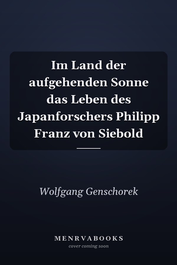 Im Land der aufgehenden Sonne das Leben des Japanforschers Philipp Franz von Siebold