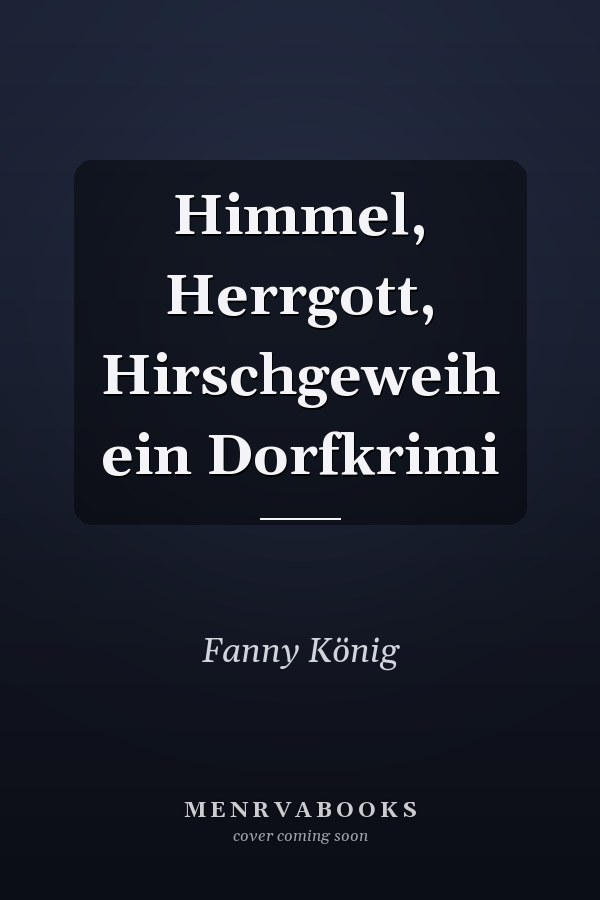 Himmel, Herrgott, Hirschgeweih ein Dorfkrimi