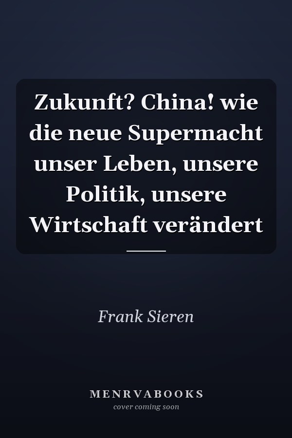 Zukunft? China! wie die neue Supermacht unser Leben, unsere Politik, unsere Wirtschaft verändert