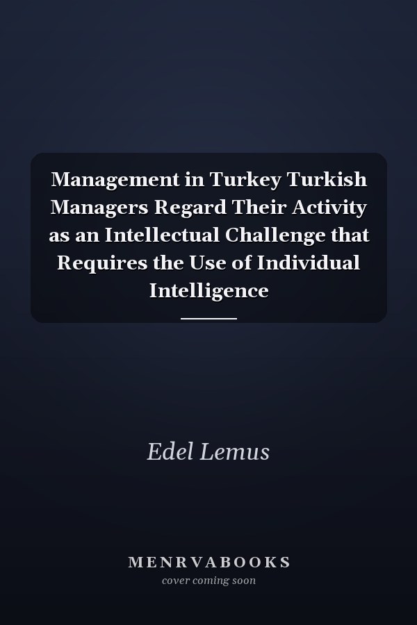 Management in Turkey Turkish Managers Regard Their Activity as an Intellectual Challenge that Requires the Use of Individual Intelligence