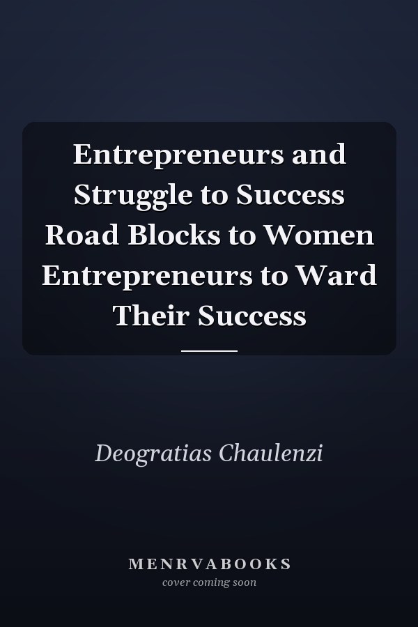 Entrepreneurs and Struggle to Success Road Blocks to Women Entrepreneurs to Ward Their Success