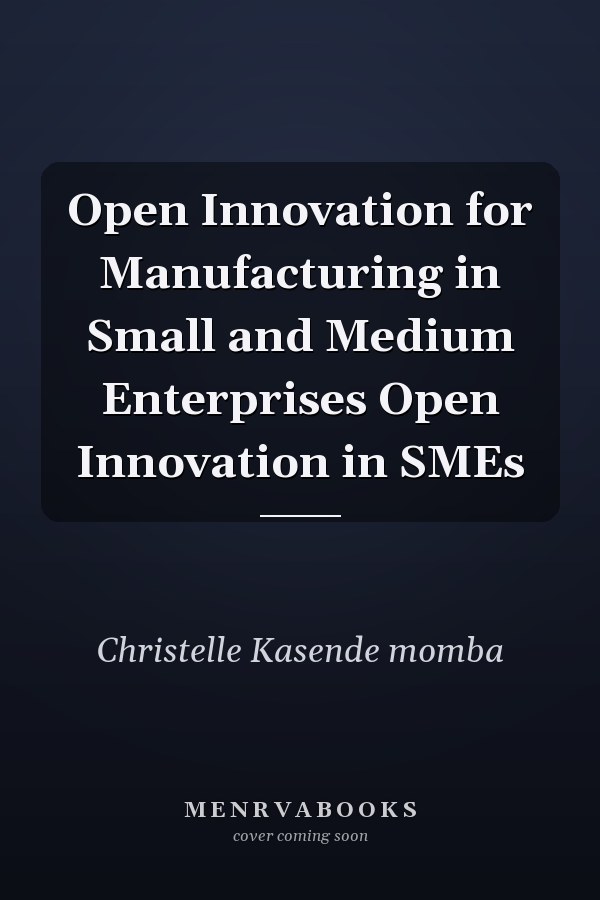 Open Innovation for Manufacturing in Small and Medium Enterprises Open Innovation in SMEs