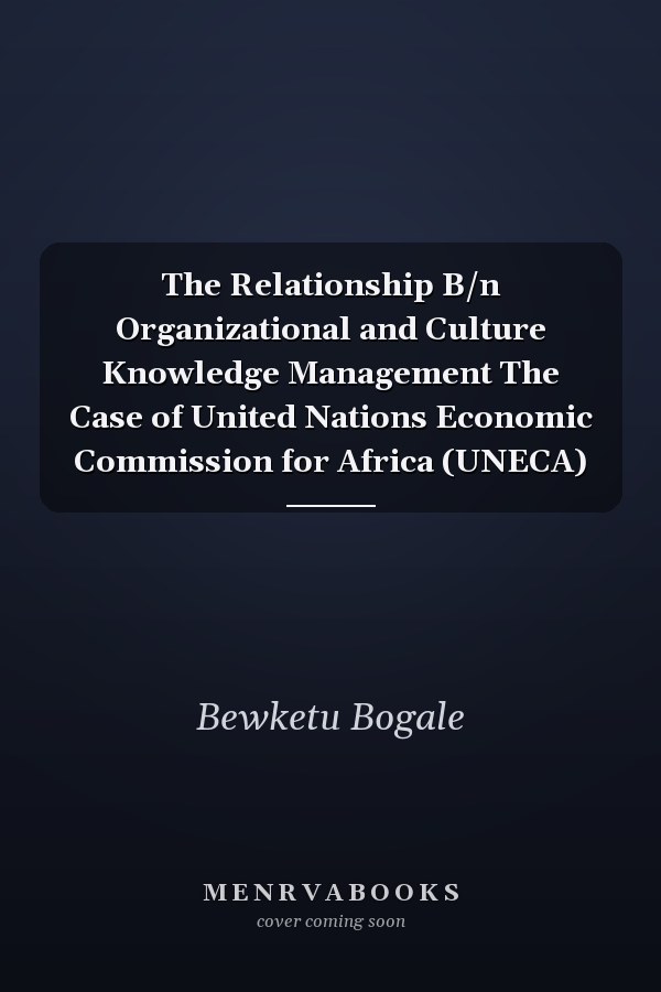 The Relationship B/n Organizational and Culture Knowledge Management The Case of United Nations Economic Commission for Africa (UNECA)