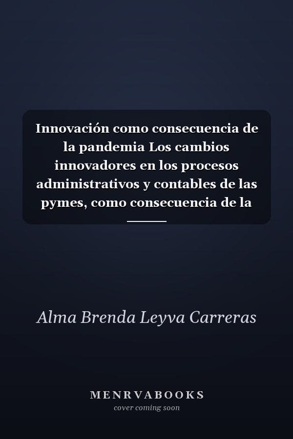 Innovación como consecuencia de la pandemia Los cambios innovadores en los procesos administrativos y contables de las pymes, como consecuencia de la pandemia